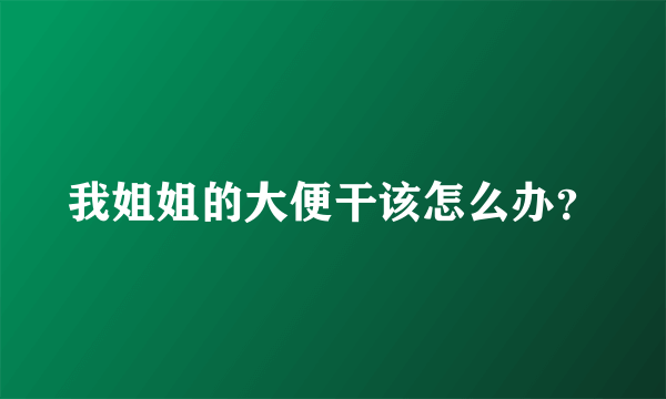 我姐姐的大便干该怎么办？