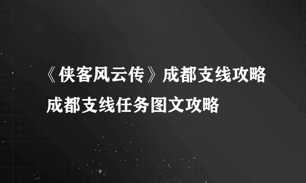 《侠客风云传》成都支线攻略 成都支线任务图文攻略