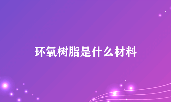 环氧树脂是什么材料