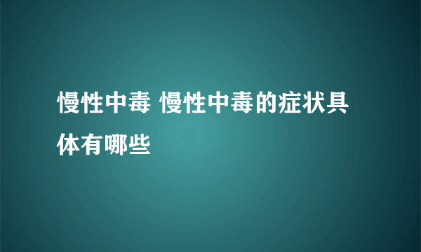 慢性中毒 慢性中毒的症状具体有哪些