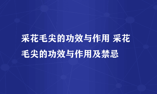 采花毛尖的功效与作用 采花毛尖的功效与作用及禁忌