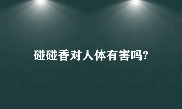 碰碰香对人体有害吗?