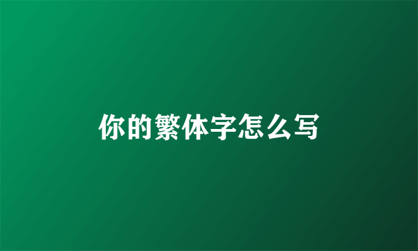 你的繁体字怎么写