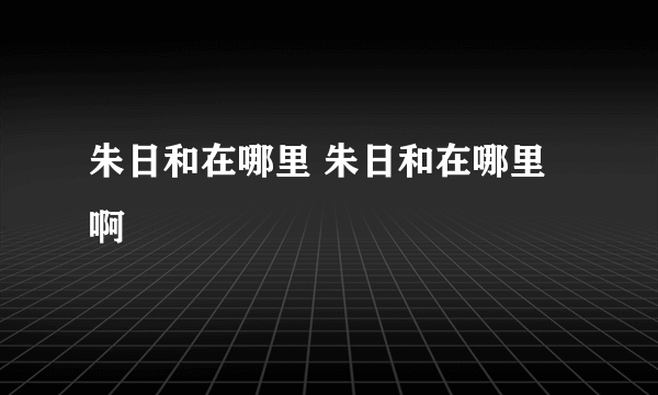 朱日和在哪里 朱日和在哪里啊