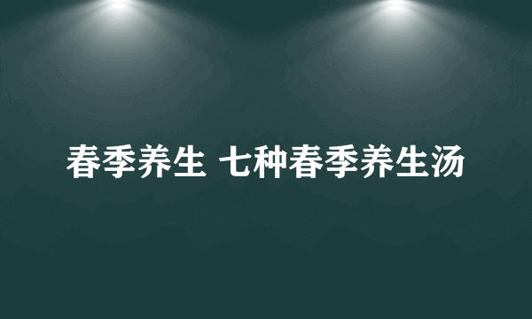 春季养生 七种春季养生汤