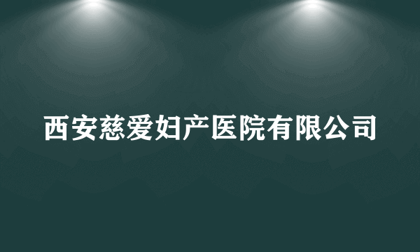 西安慈爱妇产医院有限公司