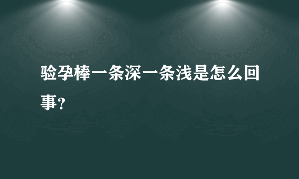 验孕棒一条深一条浅是怎么回事？