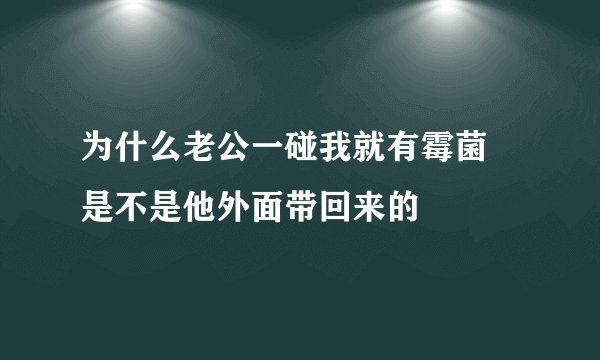 为什么老公一碰我就有霉菌 是不是他外面带回来的