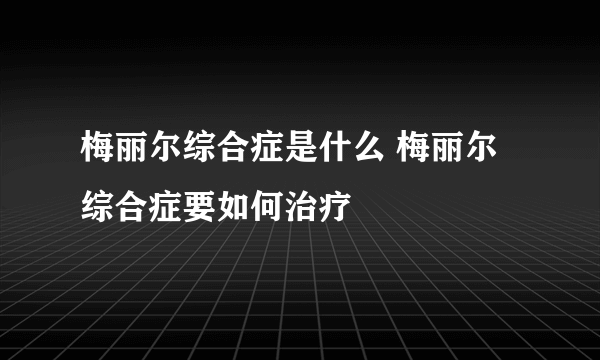 梅丽尔综合症是什么 梅丽尔综合症要如何治疗