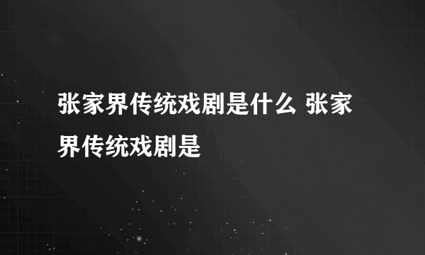 张家界传统戏剧是什么 张家界传统戏剧是