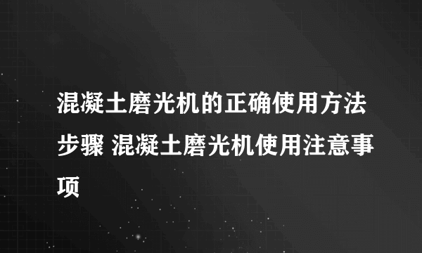 混凝土磨光机的正确使用方法步骤 混凝土磨光机使用注意事项