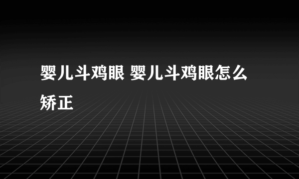 婴儿斗鸡眼 婴儿斗鸡眼怎么矫正