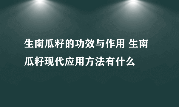 生南瓜籽的功效与作用 生南瓜籽现代应用方法有什么