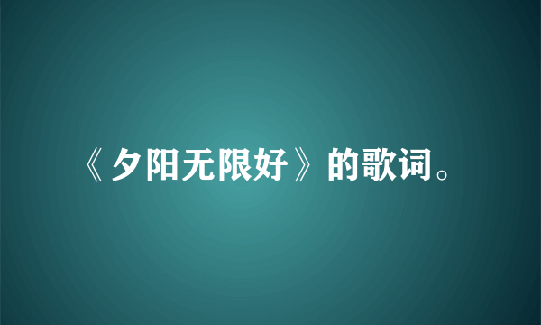 《夕阳无限好》的歌词。