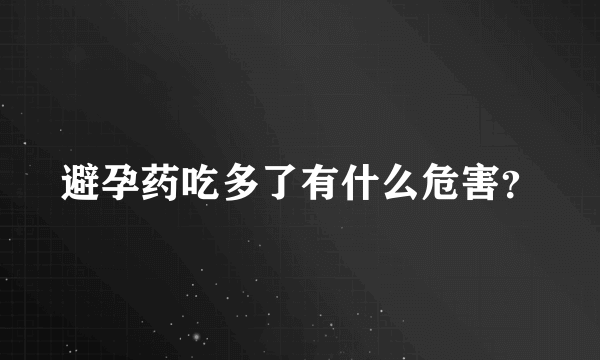 避孕药吃多了有什么危害？