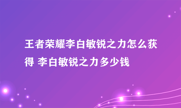 王者荣耀李白敏锐之力怎么获得 李白敏锐之力多少钱