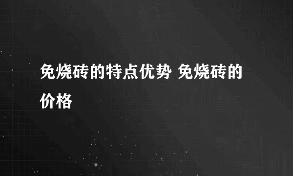 免烧砖的特点优势 免烧砖的价格