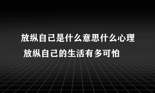 放纵自己是什么意思什么心理 放纵自己的生活有多可怕