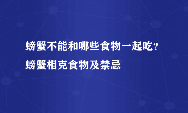 螃蟹不能和哪些食物一起吃？螃蟹相克食物及禁忌