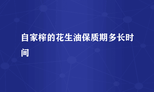 自家榨的花生油保质期多长时间