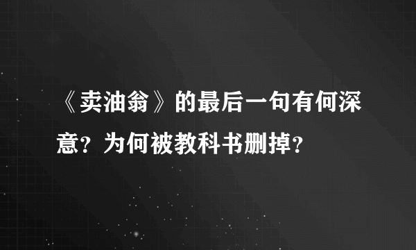 《卖油翁》的最后一句有何深意？为何被教科书删掉？