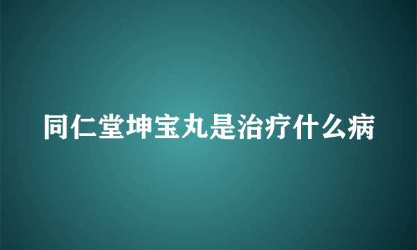 同仁堂坤宝丸是治疗什么病