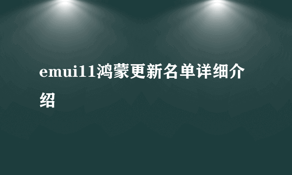 emui11鸿蒙更新名单详细介绍