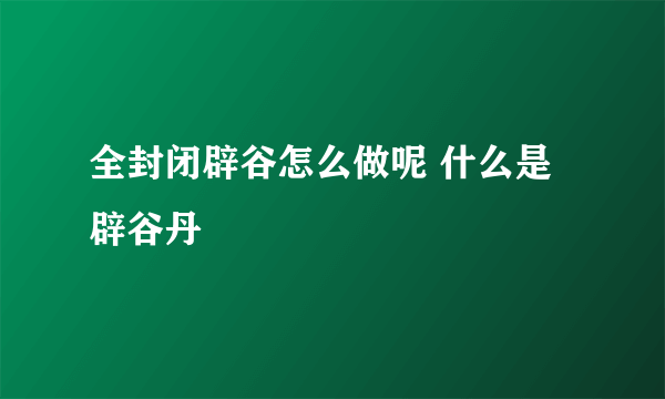 全封闭辟谷怎么做呢 什么是辟谷丹