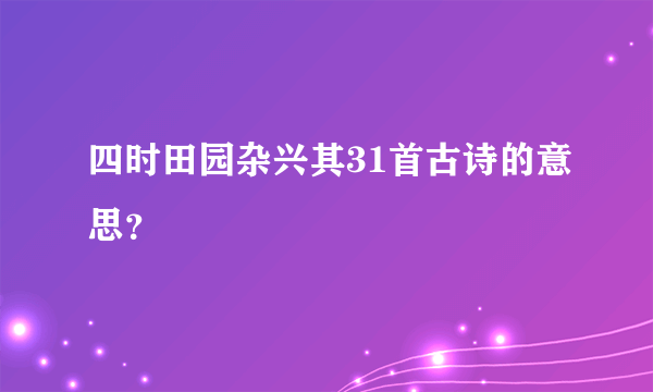 四时田园杂兴其31首古诗的意思？