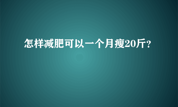 怎样减肥可以一个月瘦20斤？