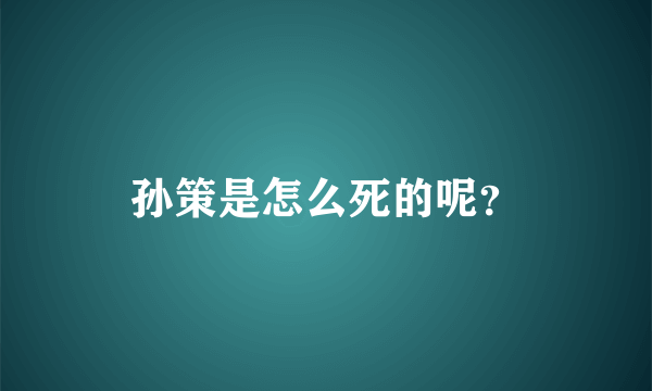 孙策是怎么死的呢？