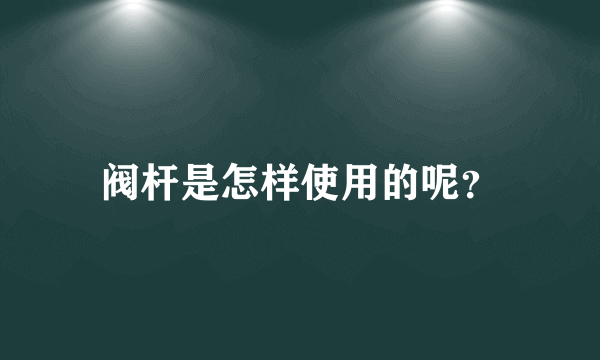 阀杆是怎样使用的呢？