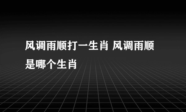 风调雨顺打一生肖 风调雨顺是哪个生肖