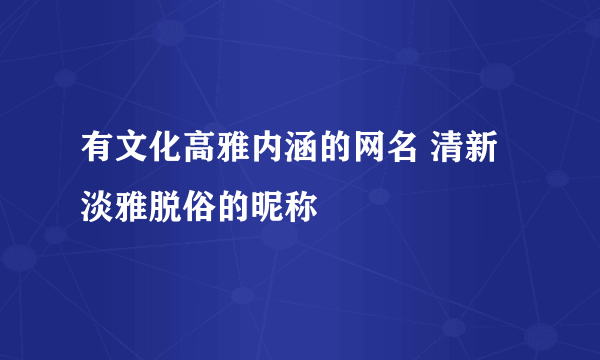 有文化高雅内涵的网名 清新淡雅脱俗的昵称