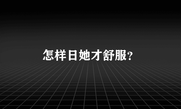 怎样日她才舒服？