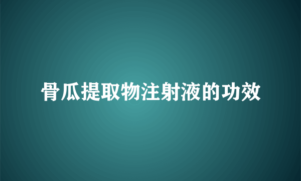 骨瓜提取物注射液的功效