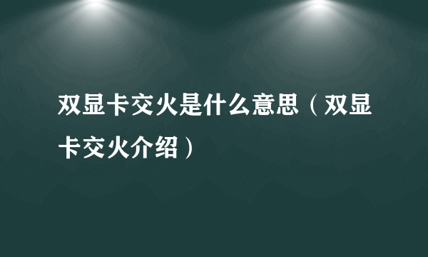 双显卡交火是什么意思（双显卡交火介绍）