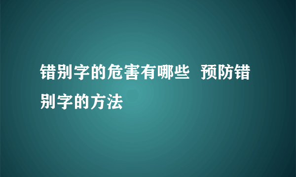 错别字的危害有哪些  预防错别字的方法