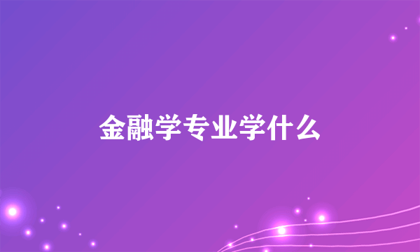 金融学专业学什么