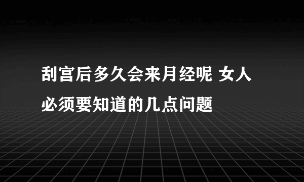 刮宫后多久会来月经呢 女人必须要知道的几点问题