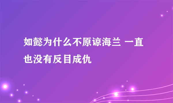 如懿为什么不原谅海兰 一直也没有反目成仇