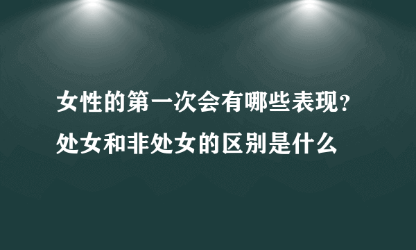 女性的第一次会有哪些表现？处女和非处女的区别是什么