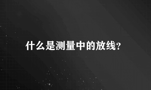 什么是测量中的放线？