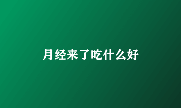 月经来了吃什么好