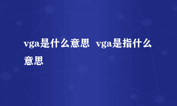 vga是什么意思  vga是指什么意思