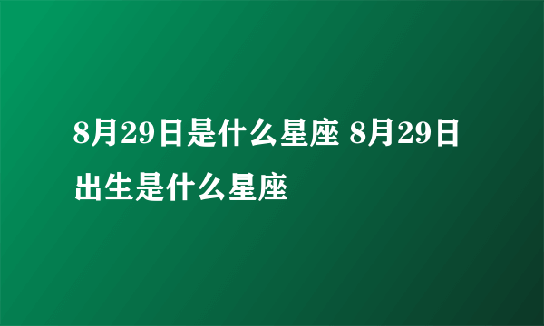 8月29日是什么星座 8月29日出生是什么星座