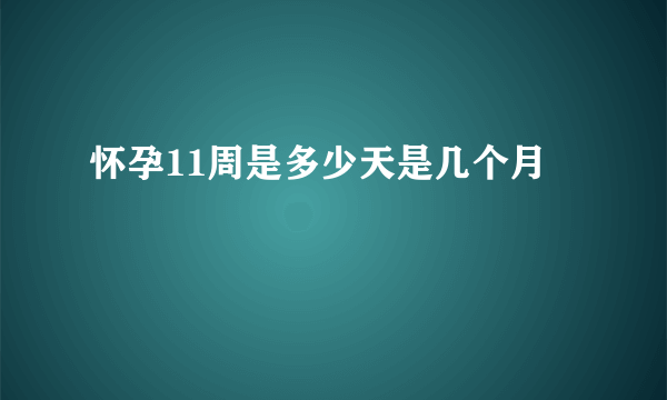 怀孕11周是多少天是几个月