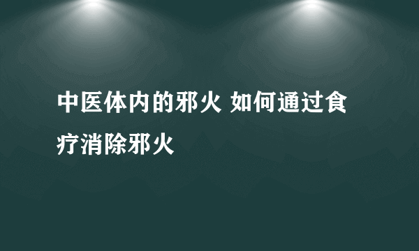 中医体内的邪火 如何通过食疗消除邪火