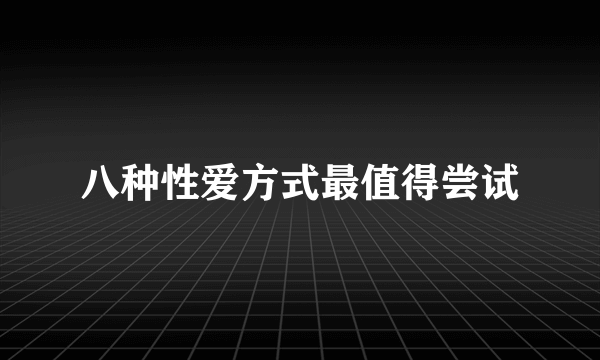 八种性爱方式最值得尝试