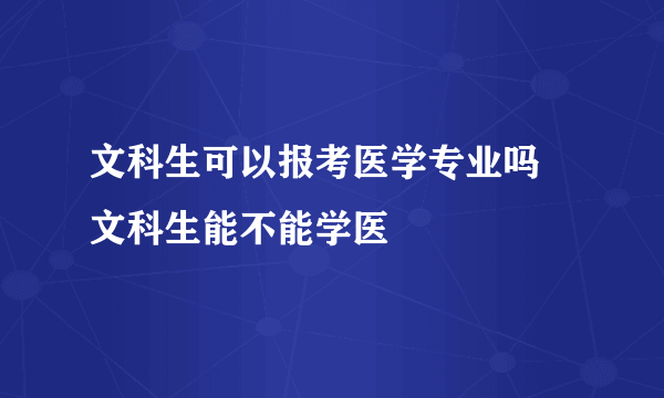 文科生可以报考医学专业吗  文科生能不能学医